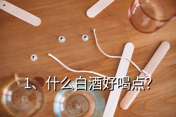 1、什么白酒好喝點(diǎn)？