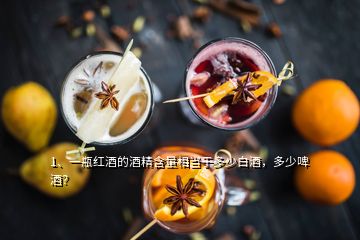 1、一瓶紅酒的酒精含量相當(dāng)于多少白酒，多少啤酒？