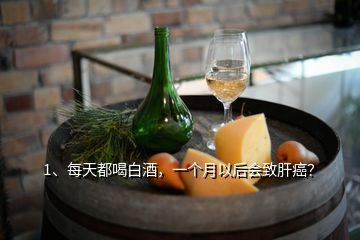 1、每天都喝白酒，一個(gè)月以后會(huì)致肝癌？