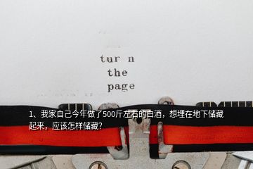 1、我家自己今年做了500斤左右的白酒，想埋在地下儲藏起來，應(yīng)該怎樣儲藏？