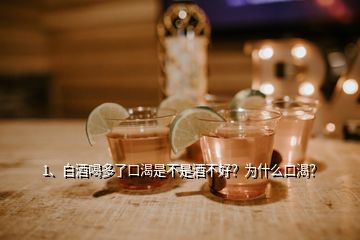 1、白酒喝多了口渴是不是酒不好？為什么口渴？