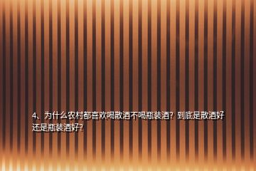 4、為什么農(nóng)村都喜歡喝散酒不喝瓶裝酒？到底是散酒好還是瓶裝酒好？