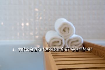 1、為什么白酒和啤酒不能混著喝？是容易醉嗎？