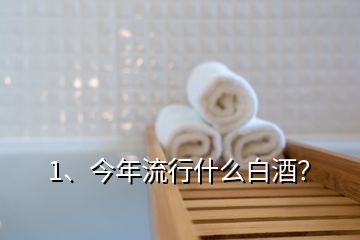 1、今年流行什么白酒？