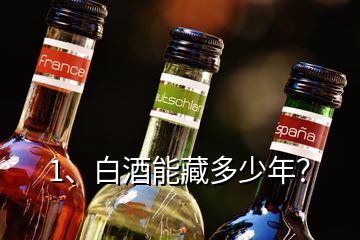 1、白酒能藏多少年？