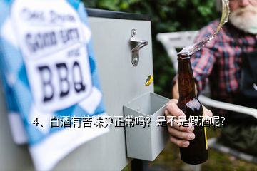 4、白酒有苦味算正常嗎？是不是假酒呢？