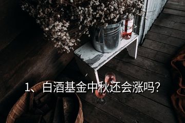 1、白酒基金中秋還會(huì)漲嗎？