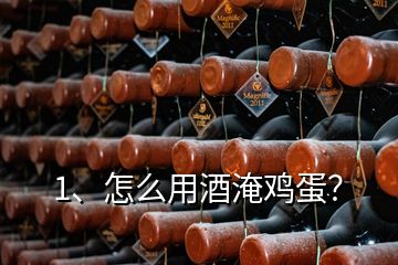 1、怎么用酒淹雞蛋？