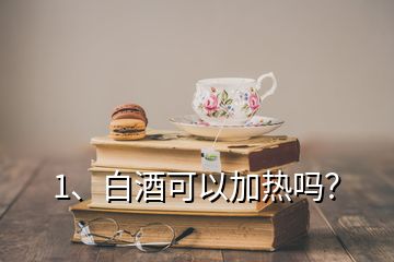 1、白酒可以加熱嗎？