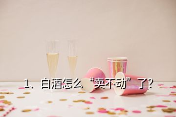 1、白酒怎么“賣不動”了？