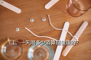 1、一天喝多少酒算是健康的？