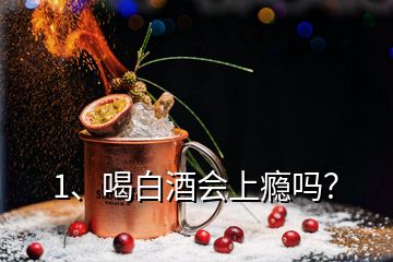 1、喝白酒會上癮嗎？