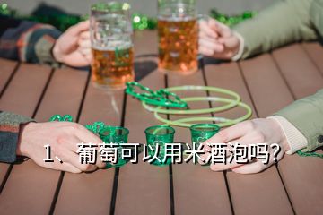 1、葡萄可以用米酒泡嗎？