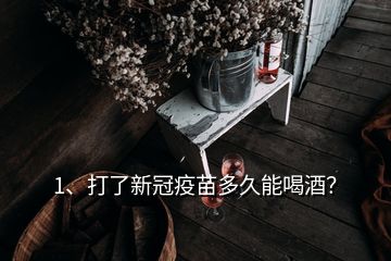 1、打了新冠疫苗多久能喝酒？