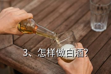 3、怎樣做白酒？