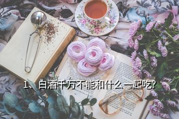 1、白酒千萬(wàn)不能和什么一起吃？