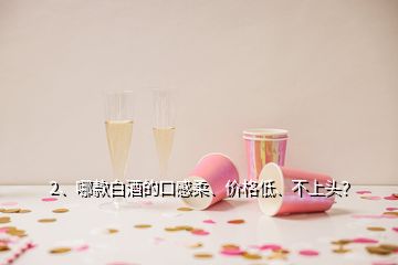 2、哪款白酒的口感柔、價(jià)格低、不上頭？