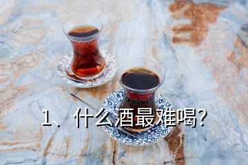 1、什么酒最難喝？