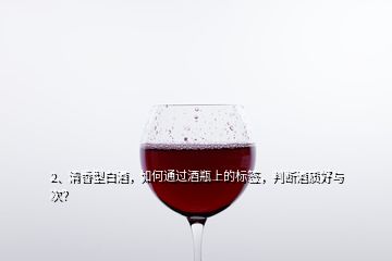 2、清香型白酒，如何通過酒瓶上的標簽，判斷酒質好與次？