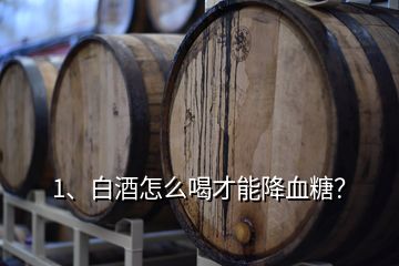 1、白酒怎么喝才能降血糖？