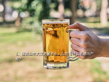 1、據(jù)說山東大漢酒量不小，山東有什么名酒出產(chǎn)呢？