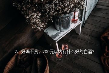 2、好喝不貴，200元以內(nèi)有什么好的白酒？