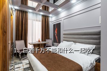 1、白酒千萬不能和什么一起吃？