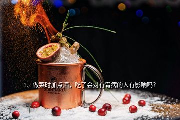 1、做菜時(shí)加點(diǎn)酒，吃了會(huì)對(duì)有胃病的人有影響嗎？