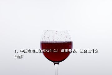 1、中國高端白酒都有什么！請(qǐng)重要客戶適合選什么白酒？