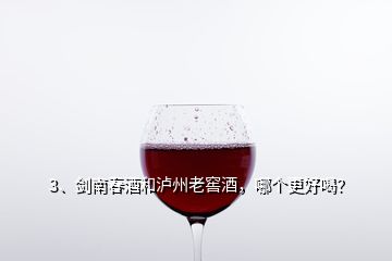 3、劍南春酒和瀘州老窖酒，哪個(gè)更好喝？