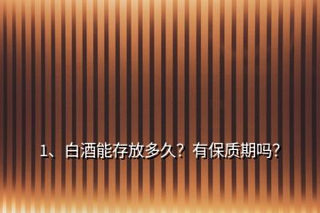 1、白酒能存放多久？有保質(zhì)期嗎？