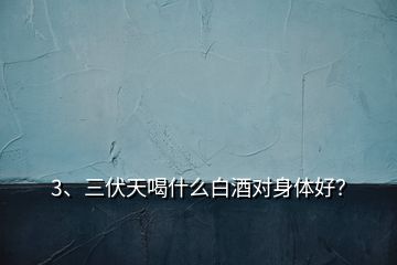 3、三伏天喝什么白酒對身體好？