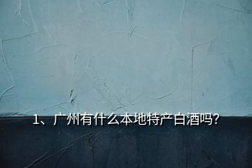 1、廣州有什么本地特產(chǎn)白酒嗎？