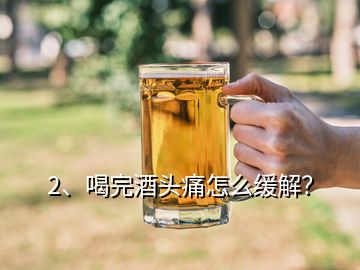 2、喝完酒頭痛怎么緩解？