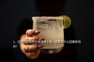 1、近日，茅臺的價格持續(xù)上漲，這是受什么因素影響的？