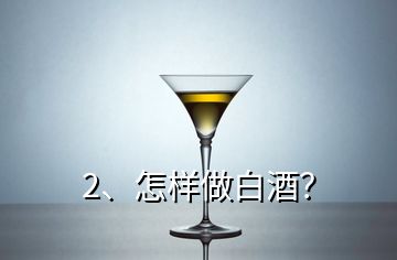 2、怎樣做白酒？