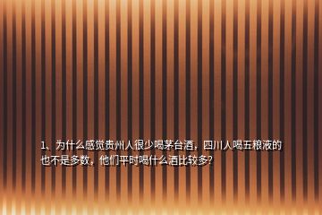 1、為什么感覺貴州人很少喝茅臺酒，四川人喝五糧液的也不是多數(shù)，他們平時喝什么酒比較多？