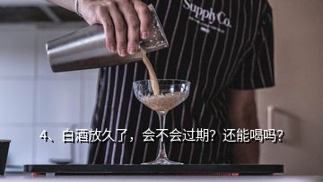 4、白酒放久了，會(huì)不會(huì)過期？還能喝嗎？