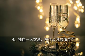 4、獨自一人飲酒，喝什么酒最適合？