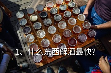 1、什么東西解酒最快？