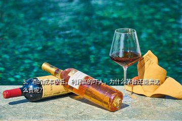 3、酒的成本很低，利潤(rùn)高的嚇人，為什么茅臺(tái)還能賣這么貴呢？