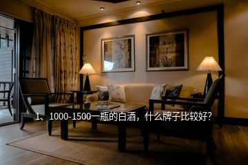 1、1000-1500一瓶的白酒，什么牌子比較好？