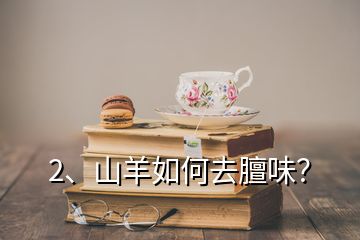 2、山羊如何去膻味？