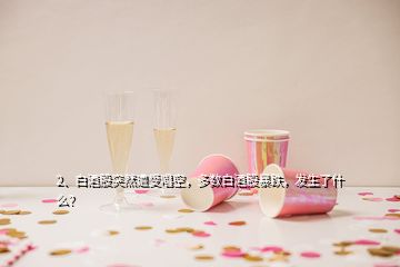 2、白酒股突然遭受唱空，多數(shù)白酒股暴跌，發(fā)生了什么？