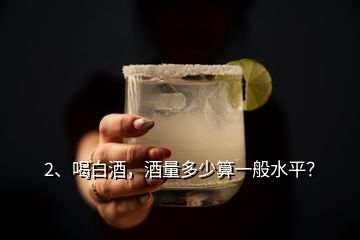 2、喝白酒，酒量多少算一般水平？