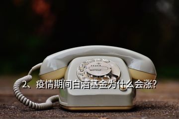 2、疫情期間白酒基金為什么會漲？