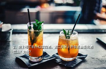 2、晚上喝了半斤42度白酒，第二天早上開車還會查出酒駕么？為何？