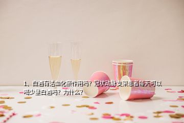 1、白酒有活血化瘀作用嗎？冠狀動(dòng)脈支架患者每天可以喝少量白酒嗎？為什么？