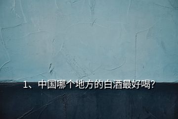 1、中國(guó)哪個(gè)地方的白酒最好喝？