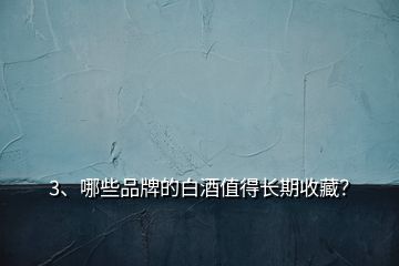 3、哪些品牌的白酒值得長(zhǎng)期收藏？